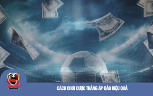 Cách chơi cược thắng áp đảo hiệu quả