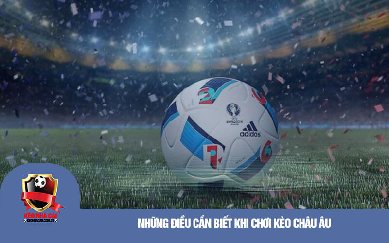 Những điều cần biết khi chơi kèo Châu Âu